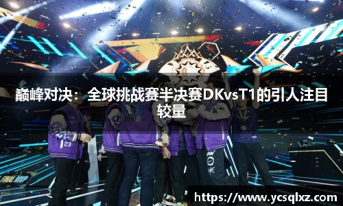 巅峰对决：全球挑战赛半决赛DKvsT1的引人注目较量