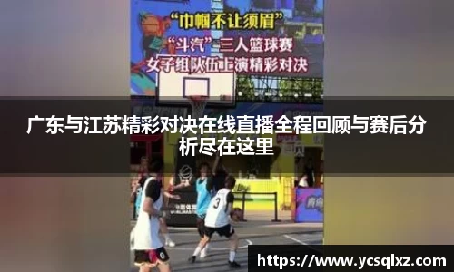 广东与江苏精彩对决在线直播全程回顾与赛后分析尽在这里