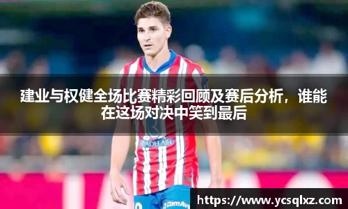 建业与权健全场比赛精彩回顾及赛后分析，谁能在这场对决中笑到最后